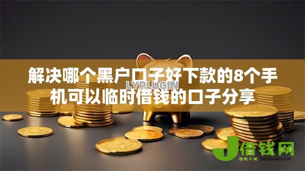 解决哪个黑户口子好下款的8个手机可以临时借钱的口子分享