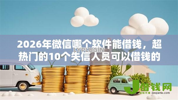 2026年微信哪个软件能借钱，超热门的10个失信人员可以借钱的网贷平台推荐