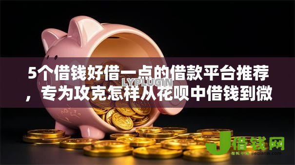 5个借钱好借一点的借款平台推荐，专为攻克怎样从花呗中借钱到微信难题