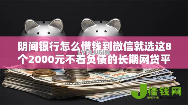 阴间银行怎么借钱到微信就选这8个2000元不看负债的长期网贷平台 阴间银行怎么借钱到微信就选这8个2000元不看负债的长期网贷平台