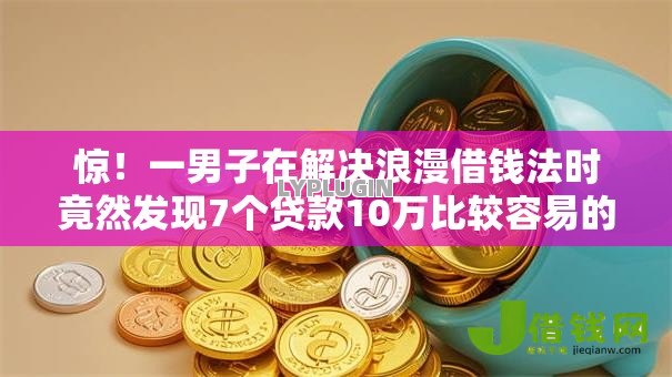 惊!一男子在解决浪漫借钱法时竟然发现7个贷款10万比较容易的软件,事后分享了出来 惊!一男子在解决浪漫借钱法时竟然发现7个贷款10万比较容易的软件,事后分享了出来