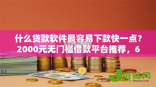 什么贷款软件最容易下款快一点？2000元无门槛借款平台推荐，6个平台征信不好能真真正正借到钱盘点