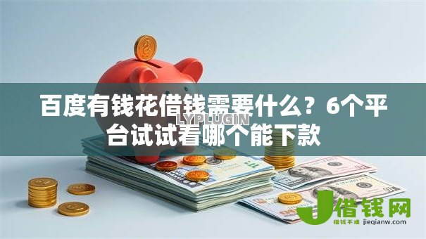 百度有钱花借钱需要什么？6个平台试试看哪个能下款