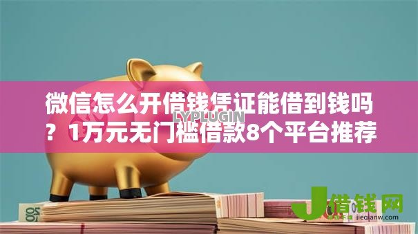 微信怎么开借钱凭证能借到钱吗?1万元无门槛借款8个平台推荐 微信怎么开借钱凭证能借到钱吗?1万元无门槛借款8个平台推荐