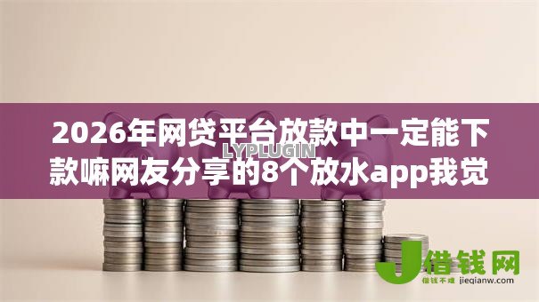 2026年网贷平台放款中一定能下款嘛网友分享的8个放水app我觉得不错！