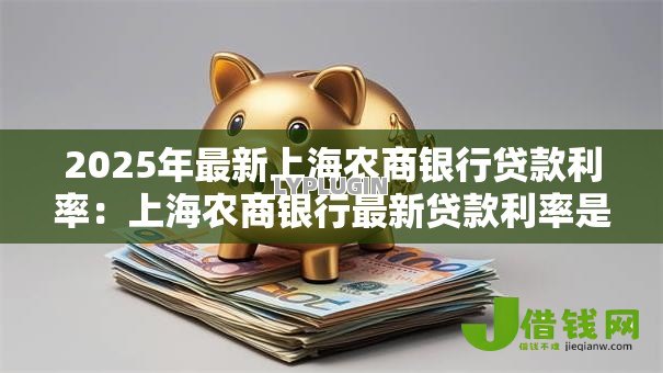 2025年最新上海农商银行贷款利率:上海农商银行最新贷款利率是多少? 2025年最新上海农商银行贷款利率:上海农商银行最新贷款利率是多少?
