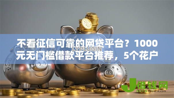 不看征信可靠的网贷平台？1000元无门槛借款平台推荐，5个花户黑户借钱的平台100%能借到盘点