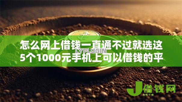 怎么网上借钱一直通不过就选这5个1000元手机上可以借钱的平台