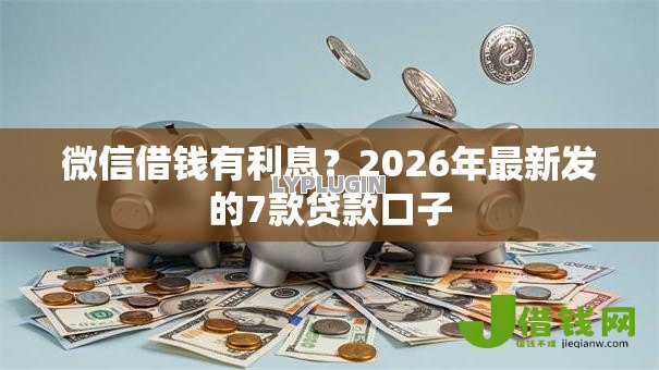 微信借钱有利息?2026年最新发的7款贷款口子 微信借钱有利息?2026年最新发的7款贷款口子