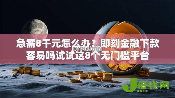 急需8千元怎么办?即刻金融下款容易吗试试这8个无门槛平台 急需8千元怎么办?即刻金融下款容易吗试试这8个无门槛平台