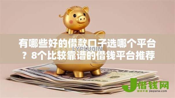 有哪些好的借款口子选哪个平台？8个比较靠谱的借钱平台推荐