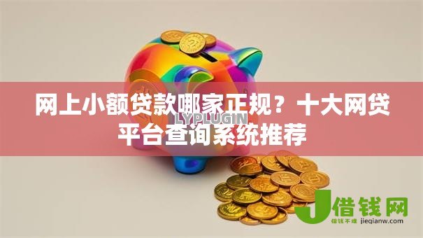 网上小额贷款哪家正规？十大网贷平台查询系统推荐