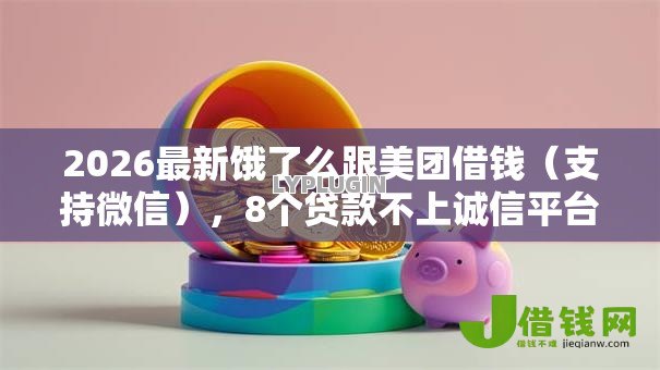 2026最新饿了么跟美团借钱（支持微信），8个贷款不上诚信平台的平台无私分享