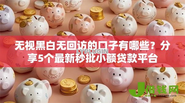无视黑白无回访的口子有哪些?分享5个最新秒批小额贷款平台 无视黑白无回访的口子有哪些?分享5个最新秒批小额贷款平台