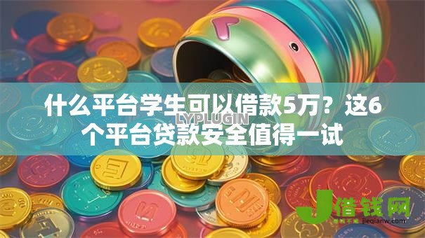 什么平台学生可以借款5万?这6个平台贷款安全值得一试 什么平台学生可以借款5万?这6个平台贷款安全值得一试