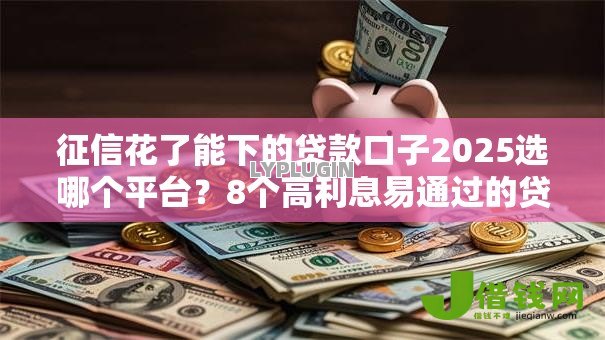 征信花了能下的贷款口子2025选哪个平台?8个高利息易通过的贷款平台呢推荐 征信花了能下的贷款口子2025选哪个平台?8个高利息易通过的贷款平台呢推荐