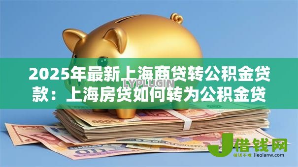 2025年最新上海商贷转公积金贷款:上海房贷如何转为公积金贷款 2025年最新上海商贷转公积金贷款:上海房贷如何转为公积金贷款