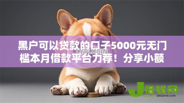 黑户可以贷款的口子5000元无门槛本月借款平台力荐！分享小额网贷口子5000元无门槛借款