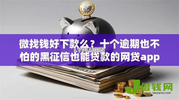 微找钱好下款么?十个逾期也不怕的黑征信也能贷款的网贷app 微找钱好下款么?十个逾期也不怕的黑征信也能贷款的网贷app