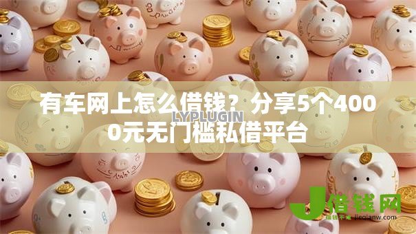 有车网上怎么借钱？分享5个4000元无门槛私借平台
