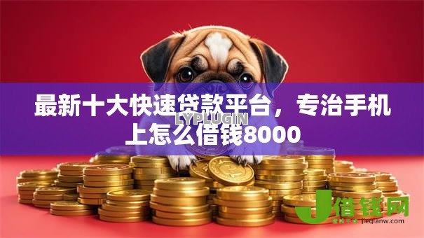 最新十大快速贷款平台,专治手机上怎么借钱8000 最新十大快速贷款平台,专治手机上怎么借钱8000