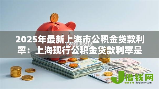 2025年最新上海市公积金贷款利率：上海现行公积金贷款利率是多少？