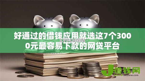 好通过的借钱应用就选这7个3000元最容易下款的网贷平台 好通过的借钱应用就选这7个3000元最容易下款的网贷平台