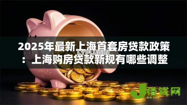 2025年最新上海首套房贷款政策：上海购房贷款新规有哪些调整