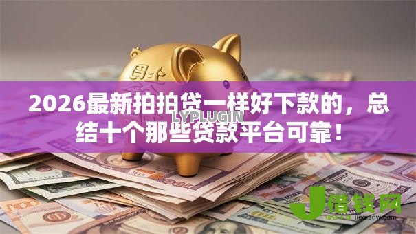 2026最新拍拍贷一样好下款的,总结十个那些贷款平台可靠! 2026最新拍拍贷一样好下款的,总结十个那些贷款平台可靠!