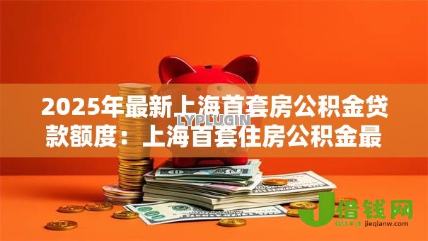 2025年最新上海首套房公积金贷款额度：上海首套住房公积金最高可贷多少
