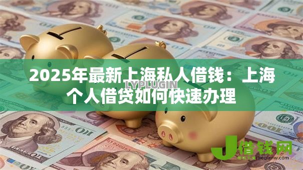 2025年最新上海私人借钱:上海个人借贷如何快速办理 2025年最新上海私人借钱:上海个人借贷如何快速办理