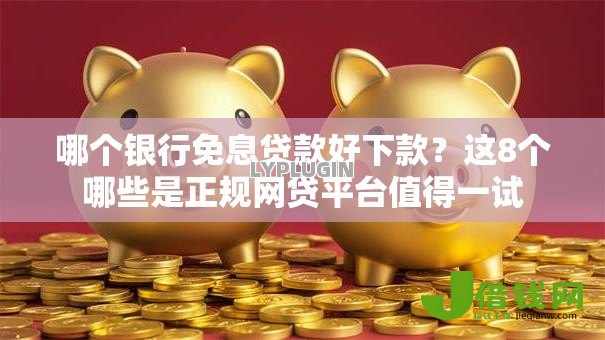 哪个银行免息贷款好下款？这8个哪些是正规网贷平台值得一试