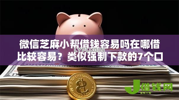 微信芝麻小帮借钱容易吗在哪借比较容易?类似强制下款的7个口子参考 微信芝麻小帮借钱容易吗在哪借比较容易?类似强制下款的7个口子参考