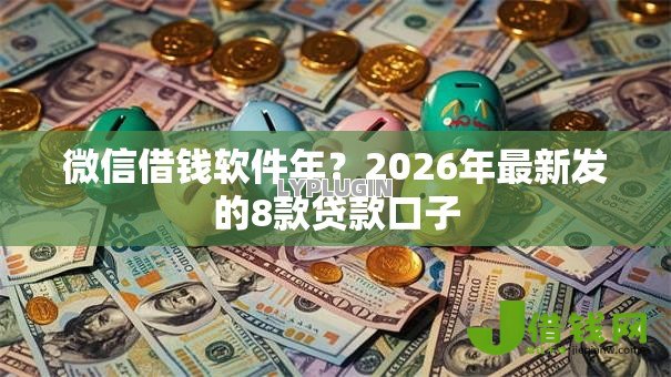 微信借钱软件年?2026年最新发的8款贷款口子 微信借钱软件年?2026年最新发的8款贷款口子