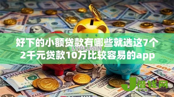 好下的小额贷款有哪些就选这7个2千元贷款10万比较容易的app