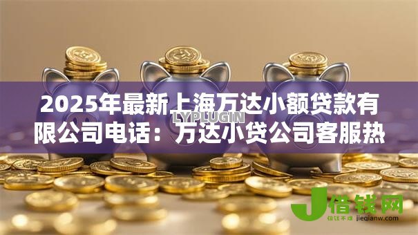 2025年最新上海万达小额贷款有限公司电话：万达小贷公司客服热线是多少