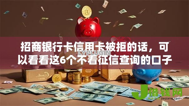 招商银行卡信用卡被拒的话,可以看看这6个不看征信查询的口子 招商银行卡信用卡被拒的话,可以看看这6个不看征信查询的口子