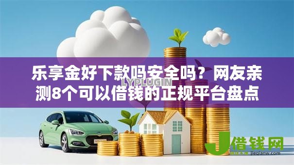 乐享金好下款吗安全吗?网友亲测8个可以借钱的正规平台盘点 乐享金好下款吗安全吗?网友亲测8个可以借钱的正规平台盘点