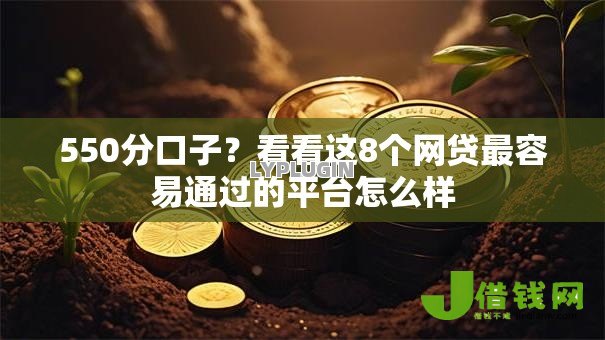 550分口子？看看这8个网贷最容易通过的平台怎么样