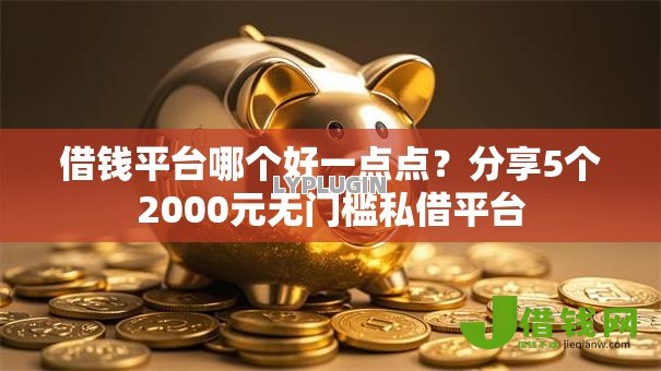借钱平台哪个好一点点?分享5个2000元无门槛私借平台 借钱平台哪个好一点点?分享5个2000元无门槛私借平台