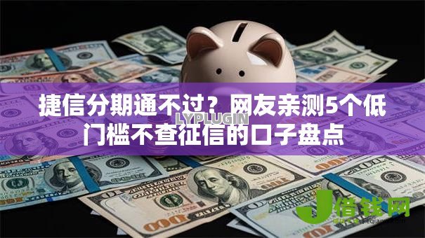 捷信分期通不过？网友亲测5个低门槛不查征信的口子盘点