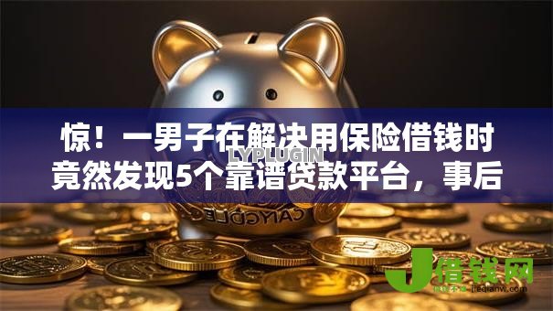 惊!一男子在解决用保险借钱时竟然发现5个靠谱贷款平台,事后分享了出来 惊!一男子在解决用保险借钱时竟然发现5个靠谱贷款平台,事后分享了出来