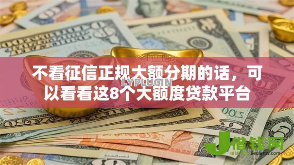 不看征信正规大额分期的话，可以看看这8个大额度贷款平台