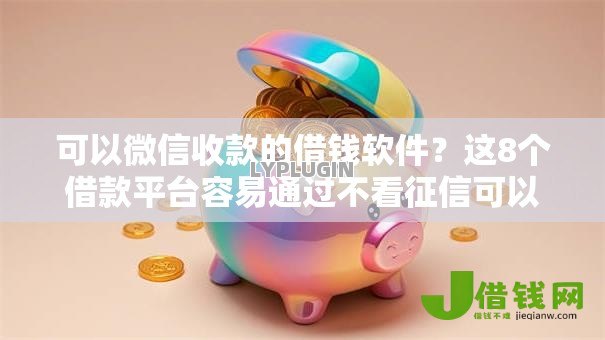 可以微信收款的借钱软件？这8个借款平台容易通过不看征信可以试试