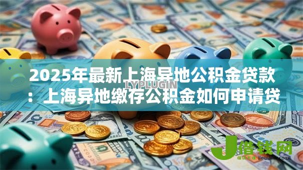 2025年最新上海异地公积金贷款：上海异地缴存公积金如何申请贷款