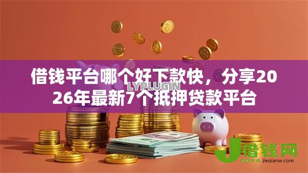 借钱平台哪个好下款快,分享2026年最新7个抵押贷款平台 借钱平台哪个好下款快,分享2026年最新7个抵押贷款平台