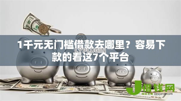 1千元无门槛借款去哪里?容易下款的看这7个平台 1千元无门槛借款去哪里?容易下款的看这7个平台