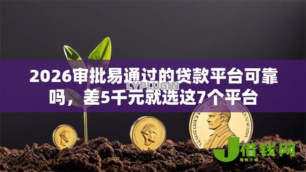 2026审批易通过的贷款平台可靠吗，差5千元就选这7个平台