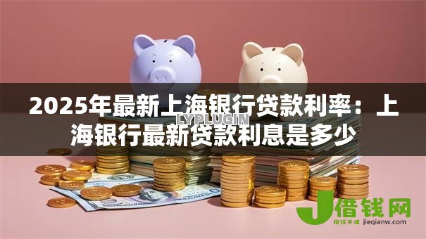 2025年最新上海银行贷款利率：上海银行最新贷款利息是多少