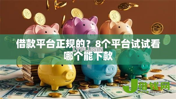 借款平台正规的?8个平台试试看哪个能下款 借款平台正规的?8个平台试试看哪个能下款